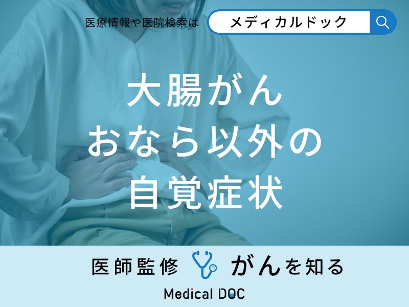 「大腸がんの自覚症状」は「おなら」以外にどんな症状が現れる？【医師監修】
