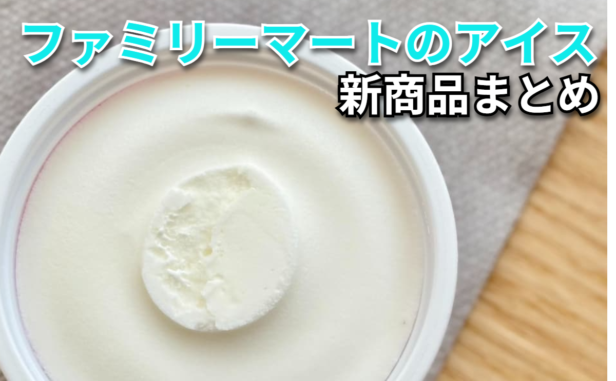 【7/28更新】「ファミリーマート」アイスの新商品まとめ