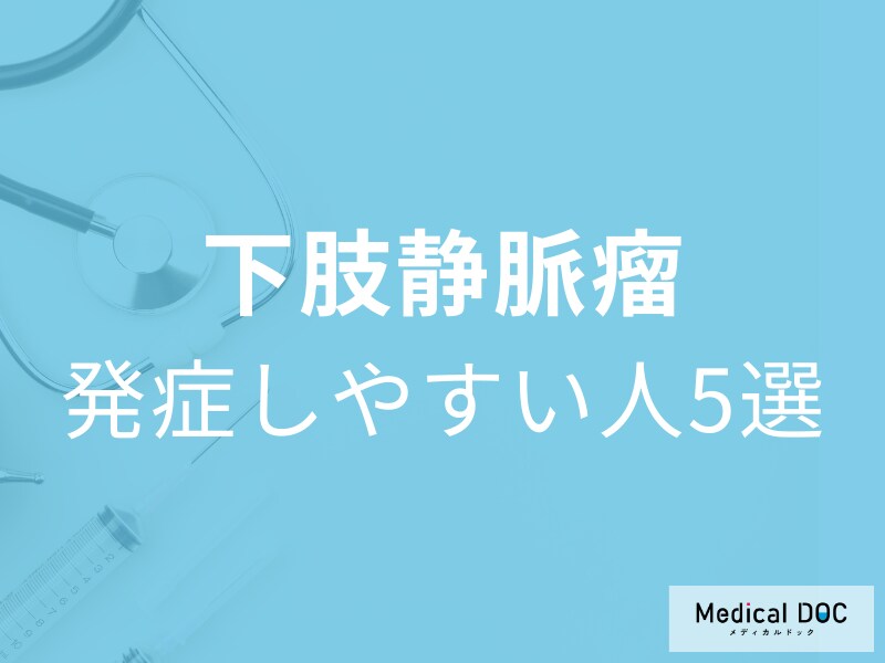 足にコブが浮き出る「下肢静脈瘤」を発症しやすい人の特徴5選! 初期症状・原因も医師が解説!