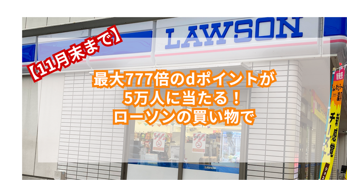 【11月末まで!】最大777倍のdポイントが5万人に当たる!ローソンの買い物で