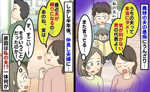 義妹が旦那の愚痴「気が利かない！」しかし半年後「頼りになるの♡」豹変の原因は私の夫が渡した物！？