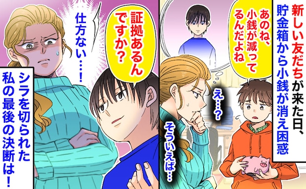 「証拠は…？」新しい友だちが来た日に子どもの貯金箱から小銭が消え…→シラを切られた私の最後決断…