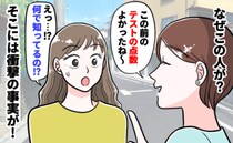 「テストの点数よかったね♡」なぜか子どもの点数を知るママ友→別のママの非常識な行動が原因！？実は