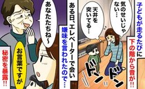 「ドンッ！」子どもが走るたび下階から天井を突く音が…⇒対面でも嫌味を言われ、相手の秘密を暴露！？
