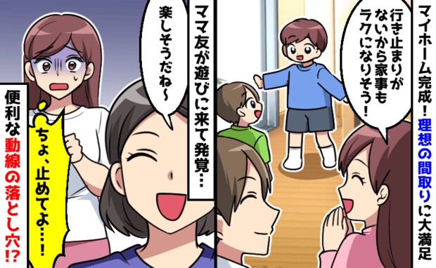 「ちょっと、止めてよ!」新居にママ友親子を招待→理想の間取りが裏目に!?気まずい空気になって…