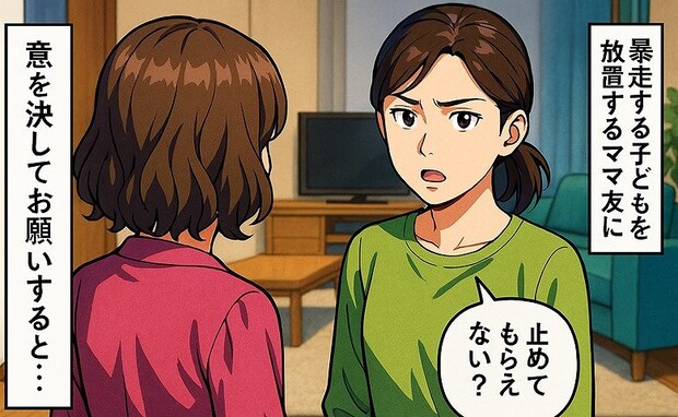 「息子くんの暴走、止めてもらえない？」子どもを放置するママ友に意を決して伝えた私→するとママ友は