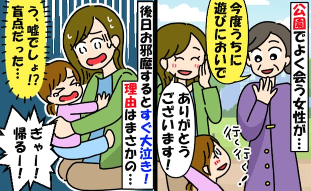 「怖い！ 帰る！」公園で知り合った中年女性の家へ→お邪魔すると2歳娘がギャン泣き！まさかの原因は