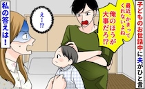 「俺のほうが大事だろ？」子どものお世話中に夫がひと言→え…？かまって発言にドン引き！私の答えは…