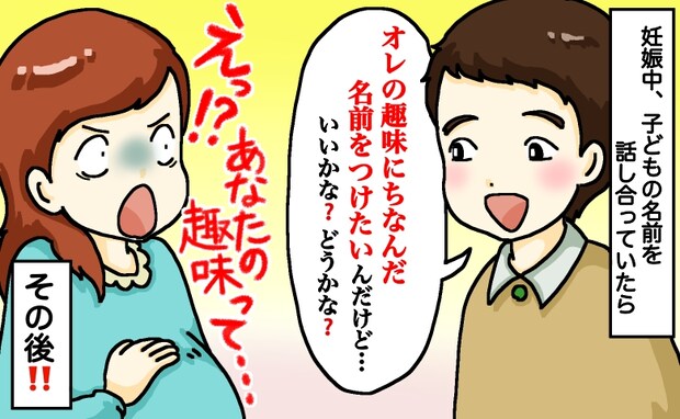 夫「子どもの名前は俺の趣味にちなんだものにしたい」私「え?あなたの趣味って…」思わず絶句!その後