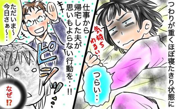 ひどいつわりで寝たきりの妻「ウソでしょ！なんで今？」帰宅した夫の非常識な行為とは？