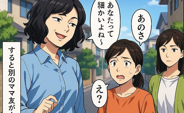 「あなたって細かいよね」ママ友の嫌味な発言に絶句する私→次の瞬間、別のママ友が放った言葉に彼女は