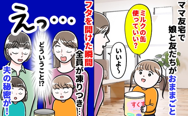 「え？ご主人の趣味…？」ママ友宅でままごと中、粉ミルク缶から出てきたのは…⇒隠されたモノに絶句！