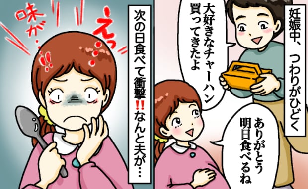 「ん？変な味…」つわりに苦しむ私を心配し、好物を買ってきてくれた夫→翌日、ひと口で激しい吐き気…