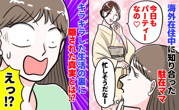 「忙しい〜♡」海外在住中に出会ったパーティーに参加しまくる駐在ママ→セレブ駐在ママの裏の顔に絶句