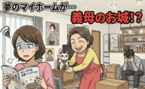 【同居の悲劇】マイホーム購入！→しかし、そこは“義母のお城”だった！？理想の暮らしが崩壊したワケ