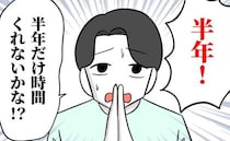 「半年だけ！」産休に入ったとたん、無職になった夫→起業すると夢を語る夫に私は…＜夫は自称起業家＞