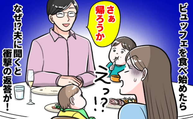 夫「さぁ帰ろうか?」ビュッフェで食べ始めた瞬間に笑顔でひと言→え…?理由を聞き心が冷え切ったワケ