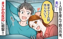 「2人目どう？」私の提案にギョッとする夫。さらにショックを受ける出来事が！こっそり作戦を実行して