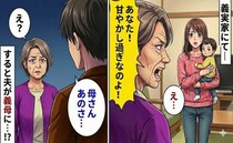 「あなた甘やかし過ぎよ！」初義実家で全否定の義母→すると夫「母さんあのさ…」義母が凍りついたワケ