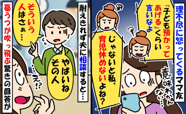 ママ友「子ども預かるくらいしてよ!私休めないじゃん」はぁ?理不尽な要求ばかりのママに対して夫が…