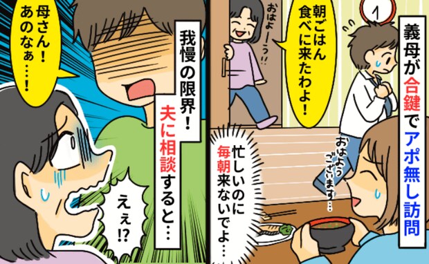 義母「朝ごはん食べに来たわよ~」私「もう無理!」夫から義母に相談「母さん、あのな!」すると…!?