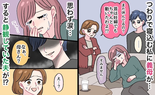義母「昔は妊婦でも…」つわりで寝込む私に心ない言葉→思わず泣いてしまうと、静観していた夫が…！？