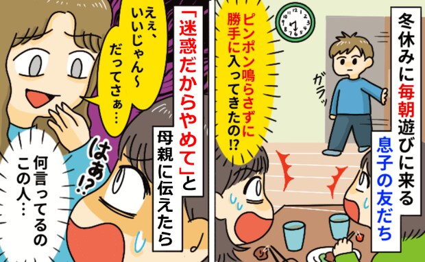冬休みに毎朝勝手に家に入る息子の友人「迷惑だからやめて」母親に伝えると「だってさ～」驚愕の反応！