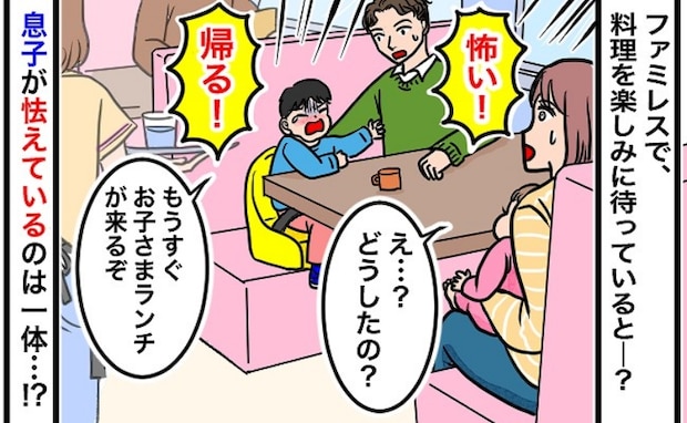 「怖いから帰る!」食事を待ってたらいきなり泣き出す息子…ファミレスで見た恐怖の正体に思わず困惑し