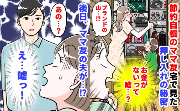 「お金がないって嘘？」節約自慢のママ友宅で見た押し入れの秘密→ブランドの山…？後日、ママ友の夫が