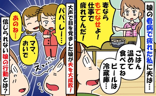 仕事帰りの夫「疲れた俺をもてなせ！」私も娘の看病で疲れてるのに…→2歳の娘が痛快な方法で大成敗♪
