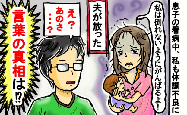 「私ががんばらないと…」息子の看病に追われ体調を崩した私→今にも倒れそうな私に夫が放った言葉とは