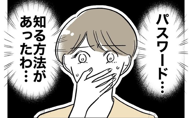 夫が浮気?怪しむ妻「パスワードを知る方法は…」妻の決断は?<PTAで不倫した夫>