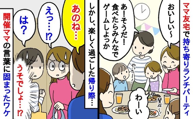 「え？」ママ友宅での持ち寄りランチパーティー…楽しく過ごした帰り際「あのね」開催ママの言葉に絶句