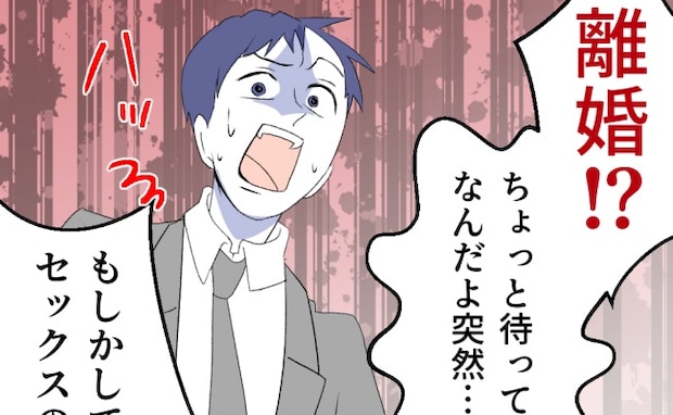 妻「疲れた、離婚しよう」レス中の夫が外で欲を処理した形跡…突然の離婚宣言に夫は慌て出して…