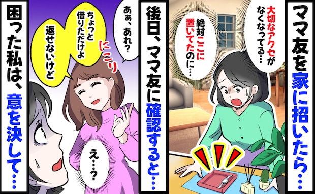 ママ友を家に招くとアクセが紛失「あぁ、ちょっと借りたわ。返せないけど」中々返してもらえず、私は…