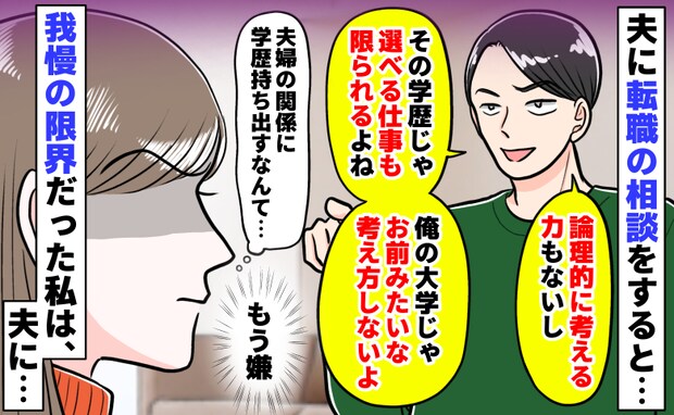 転職の相談をすると「お前の学歴じゃ仕事選べないよなぁ！」私立大卒だと見下す夫にモヤッ…反論したら