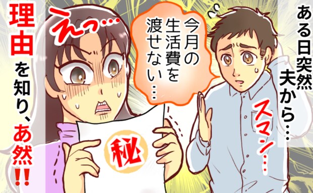 夫「今月の生活費は渡せない」自営業が不調だからと思いきや…→ある日、夫のまさかの秘密が明らかに!