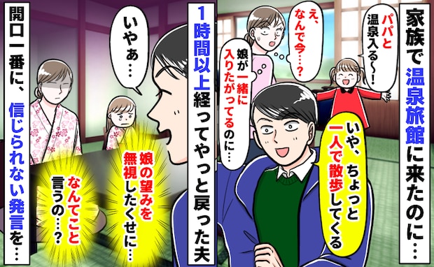 娘「パパと温泉入りたい!」夫「いや一人で散歩してくる」はぁ?1時間以上経って戻った夫の発言にあ然