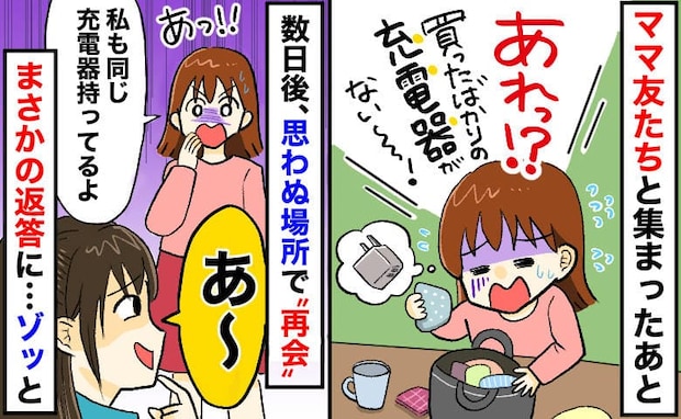 私「同じの持ってる…」ママ友「あっ♡」わが家から消えた充電器→ママ友宅に…？笑顔でゾッとする一言