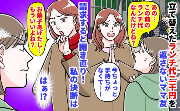 「お菓子あげたし…もういい？」ランチ代2000円を返さないママ友→請求すると開き直り！私の決断は