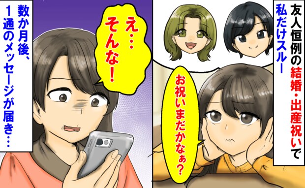 「今まで1万５千円出したのに…」友人恒例の結婚・出産祝いで私だけナシ→数カ月後、あるメッセージが