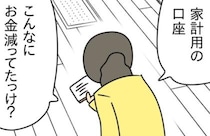 「こんなにお金減ってた？」家計用の口座を確認しあ然→夫に詰められる私…すると謎の紙？実は！