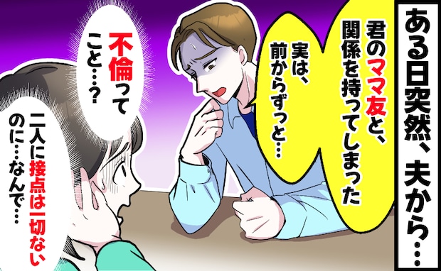「君のママ友と関係を持った…」突然、夫から告げられた不倫⇒ママ友と夫に接点は一切ないのに、なぜ…