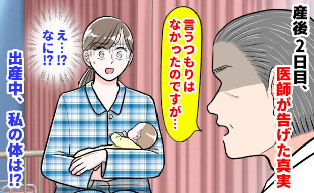 医師「言うつもりはなかったのですが…」産後2日目、医師が告げた真実→出産中に起きた異変…私の体は