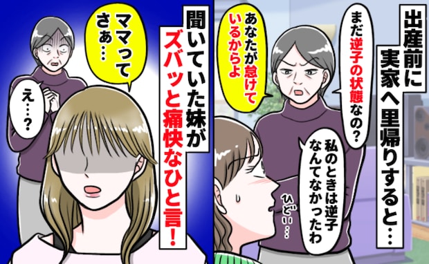 母「怠けてるからよ！」妊娠30週、逆子状態が続く私に嫌味連発→え…？妹が反論！すると母が慌てだし