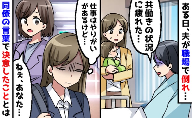 「共働き、疲れた」職場で倒れた夫から本音「でも私も働きたい」ハッ…！同僚のひと言で決意したことは