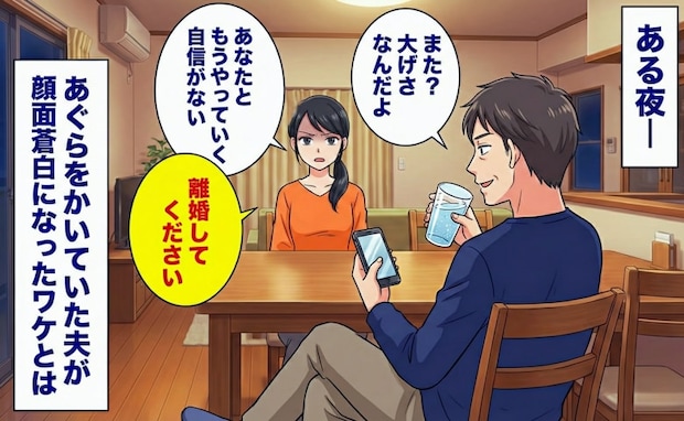 「離婚してください」我慢の限界で切りだした私→「大げさだ」とあぐらをかく夫が顔面蒼白になったワケ