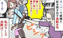 高齢女性「うるさい！集中できない！」子連れで買い物中、怒鳴られ杖を突き出され…私が取った行動は？