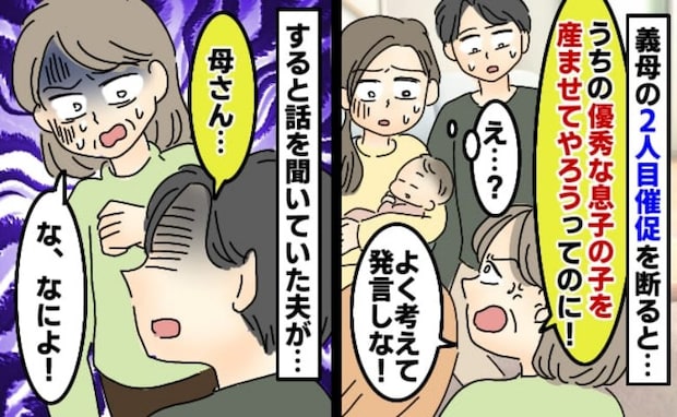 義母「優秀な息子の子をもっと産むべき！」産後の2人目催促を断ると怒号→え…？すると夫が義母を見て