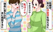 友人に出産予定日を伝えると「え、私はイヤだなぁ」な、何が…？発言の理由に落ち込み、夫に相談すると